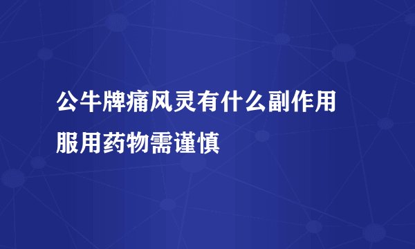 公牛牌痛风灵有什么副作用 服用药物需谨慎