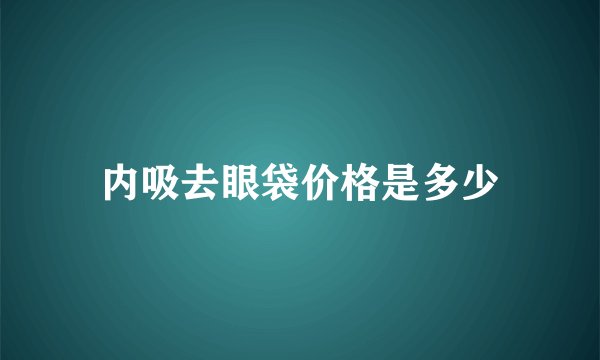 内吸去眼袋价格是多少