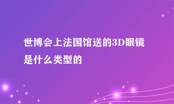 世博会上法国馆送的3D眼镜是什么类型的
