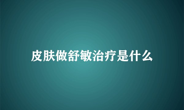 皮肤做舒敏治疗是什么
