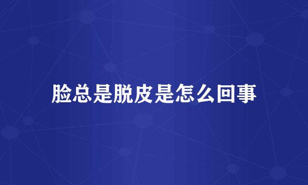 脸总是脱皮是怎么回事