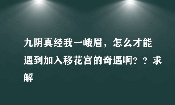 九阴真经我一峨眉，怎么才能遇到加入移花宫的奇遇啊？？求解