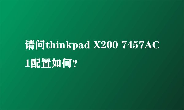 请问thinkpad X200 7457AC1配置如何？