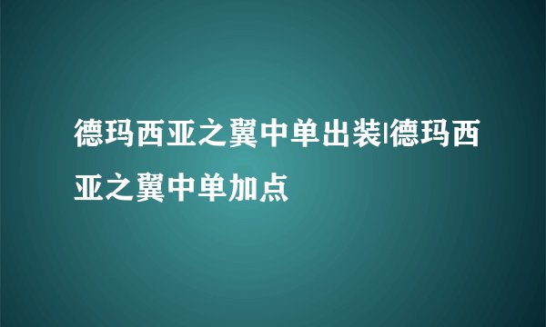 德玛西亚之翼中单出装|德玛西亚之翼中单加点