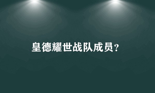 皇德耀世战队成员？