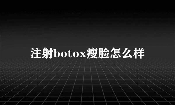 注射botox瘦脸怎么样