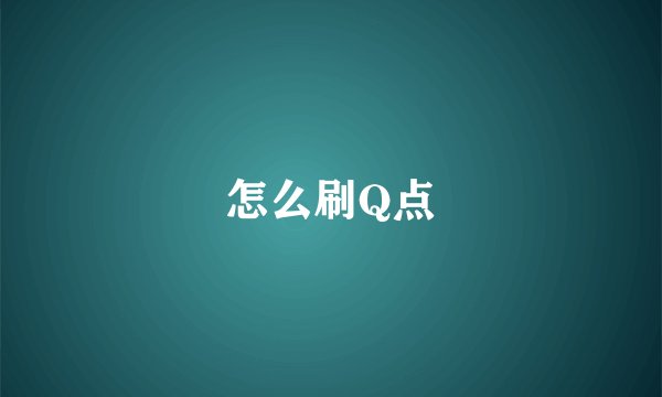 怎么刷Q点