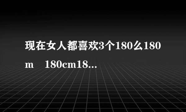 现在女人都喜欢3个180么180m²180cm180mm！这3个180是什么意思？