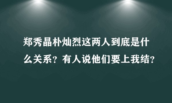 郑秀晶朴灿烈这两人到底是什么关系？有人说他们要上我结？