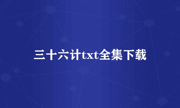 三十六计txt全集下载
