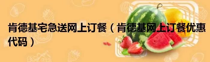 肯德基宅急送网上订餐（肯德基网上订餐优惠代码）