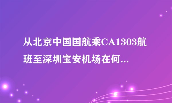 从北京中国国航乘CA1303航班至深圳宝安机场在何处登机？