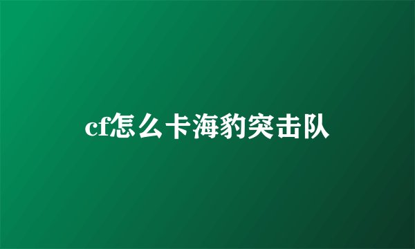cf怎么卡海豹突击队