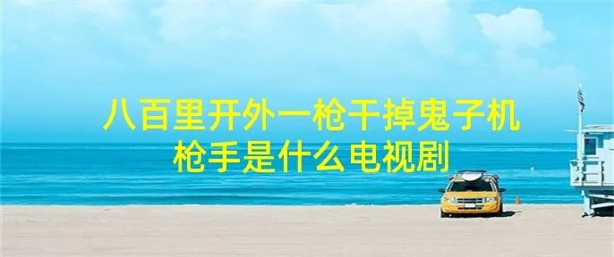 八百里开外一枪干掉鬼子机枪手是什么电视剧