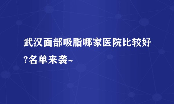 武汉面部吸脂哪家医院比较好?名单来袭~