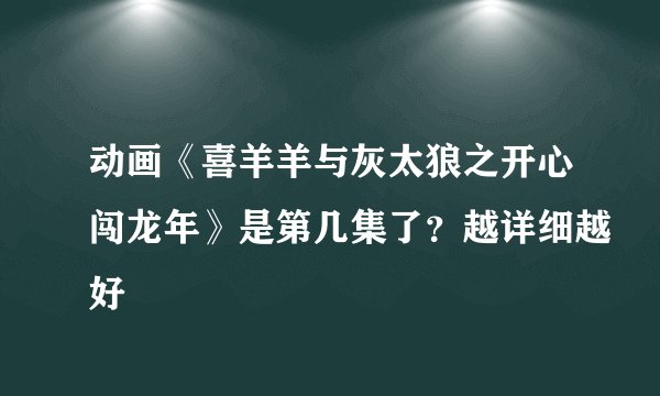 动画《喜羊羊与灰太狼之开心闯龙年》是第几集了？越详细越好