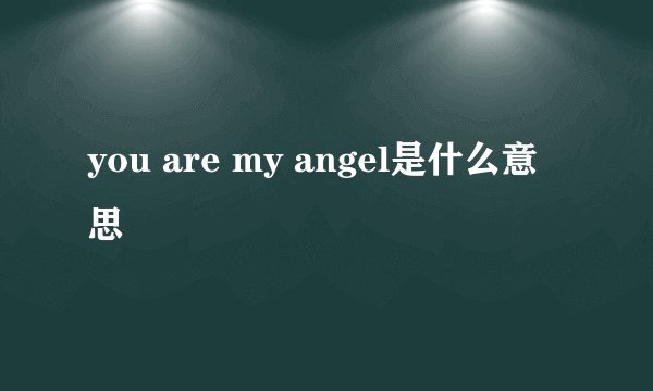 you are my angel是什么意思