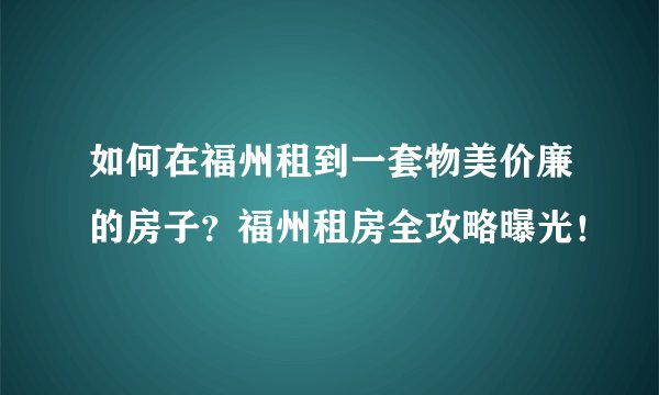 如何在福州租到一套物美价廉的房子？福州租房全攻略曝光！