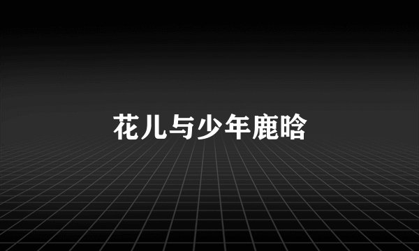 花儿与少年鹿晗