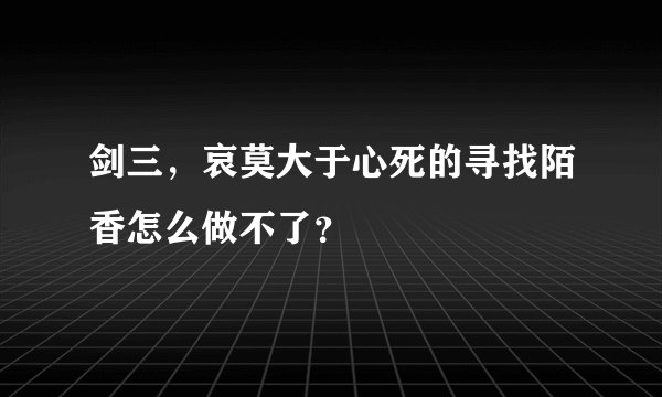 剑三，哀莫大于心死的寻找陌香怎么做不了？