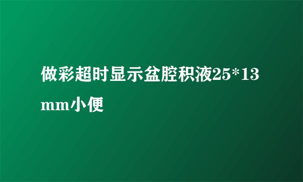 做彩超时显示盆腔积液25*13mm小便