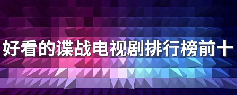好看的谍战电视剧排行榜前十名 十大必看的谍战剧推荐