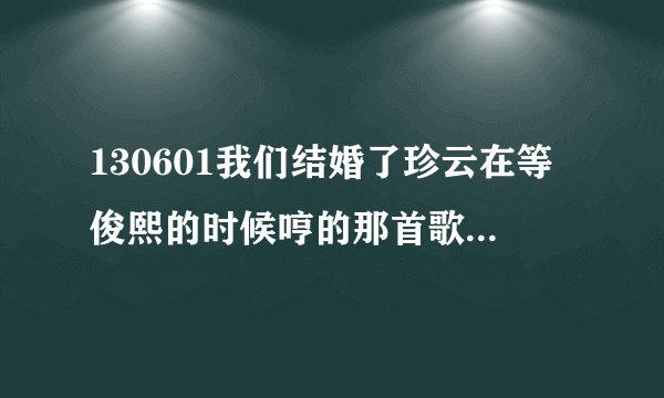 130601我们结婚了珍云在等俊熙的时候哼的那首歌叫什么名字啊，感觉有点熟，有说不出名字。有知道的吗？