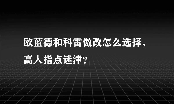 欧蓝德和科雷傲改怎么选择，高人指点迷津？