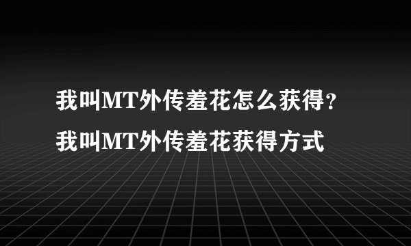 我叫MT外传羞花怎么获得？我叫MT外传羞花获得方式