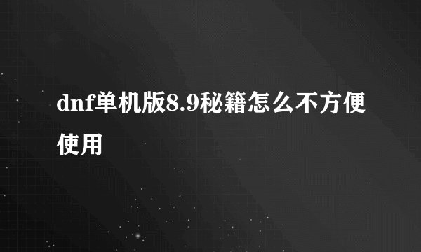 dnf单机版8.9秘籍怎么不方便使用