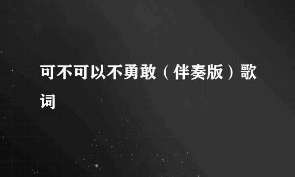 可不可以不勇敢（伴奏版）歌词