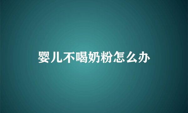婴儿不喝奶粉怎么办