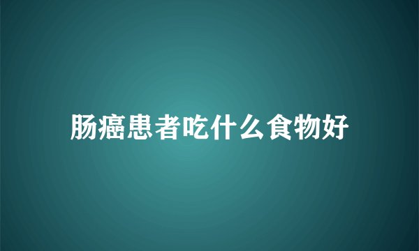 肠癌患者吃什么食物好