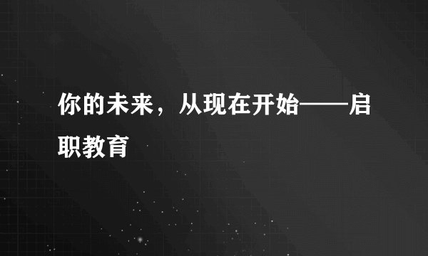 你的未来，从现在开始——启职教育