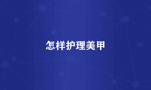 怎样护理美甲
