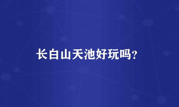 长白山天池好玩吗？