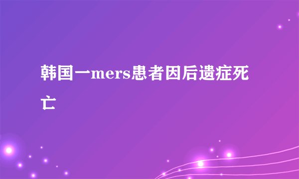 韩国一mers患者因后遗症死亡