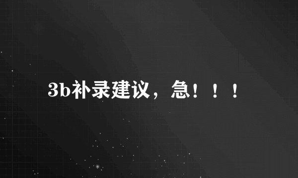 3b补录建议，急！！！