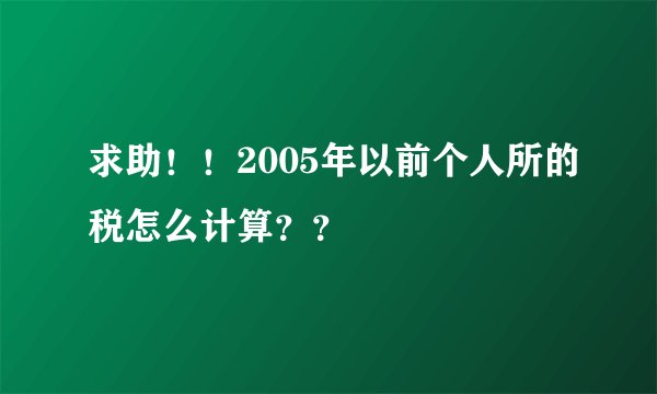 求助！！2005年以前个人所的税怎么计算？？