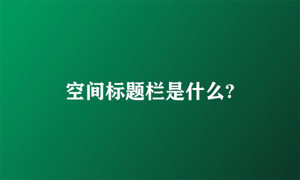 空间标题栏是什么?