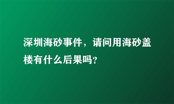 深圳海砂事件，请问用海砂盖楼有什么后果吗？