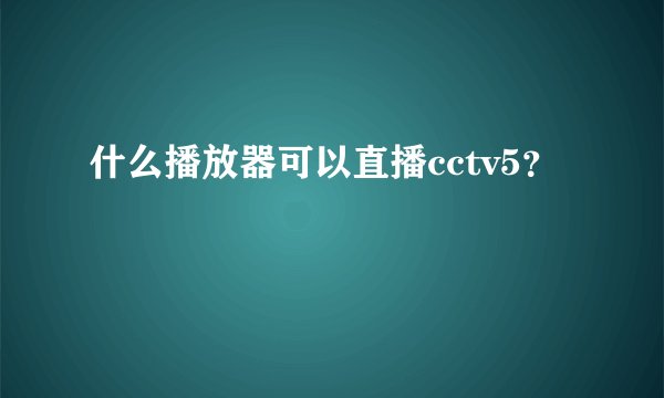 什么播放器可以直播cctv5？
