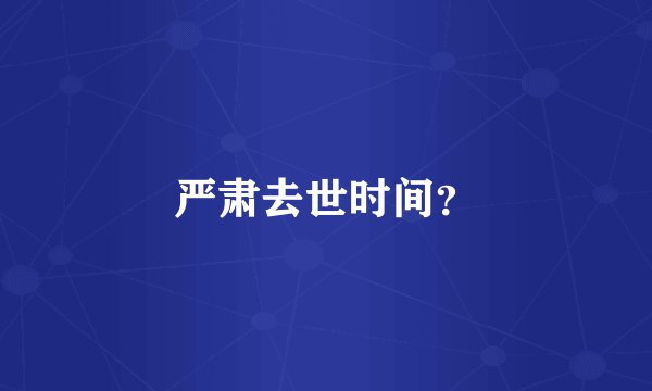 严肃去世时间？