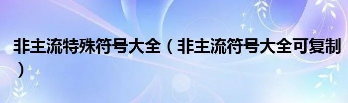 非主流特殊符号大全（非主流符号大全可复制）