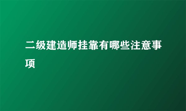 二级建造师挂靠有哪些注意事项