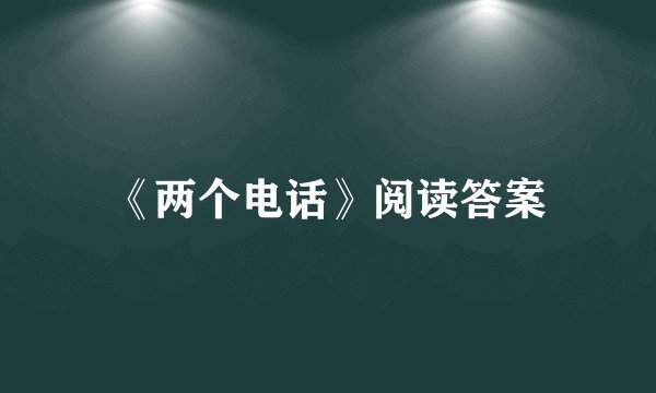 《两个电话》阅读答案