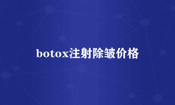 botox注射除皱价格