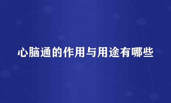 心脑通的作用与用途有哪些