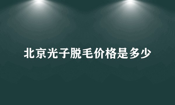 北京光子脱毛价格是多少