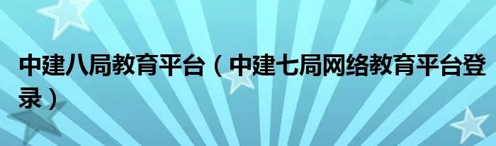 中建八局教育平台（中建七局网络教育平台登录）
